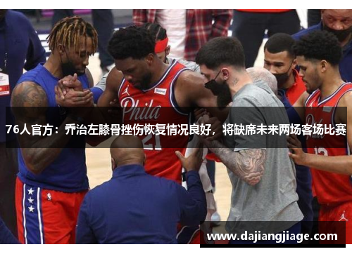 76人官方：乔治左膝骨挫伤恢复情况良好，将缺席未来两场客场比赛