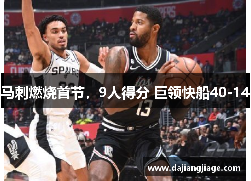 马刺燃烧首节，9人得分 巨领快船40-14