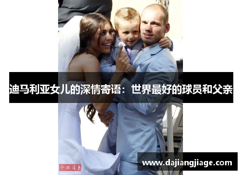 迪马利亚女儿的深情寄语：世界最好的球员和父亲