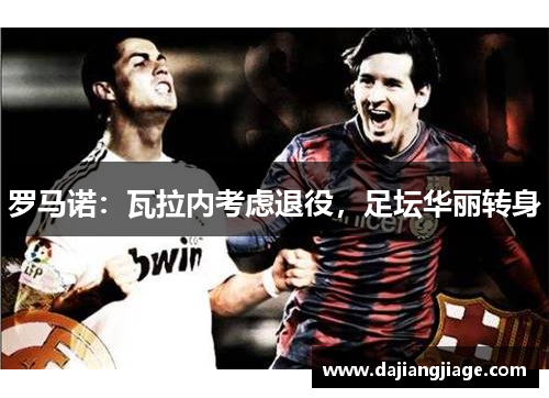 罗马诺：瓦拉内考虑退役，足坛华丽转身