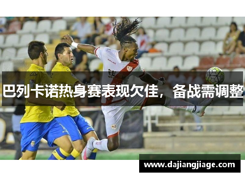 巴列卡诺热身赛表现欠佳，备战需调整