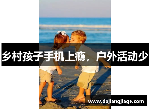 乡村孩子手机上瘾，户外活动少