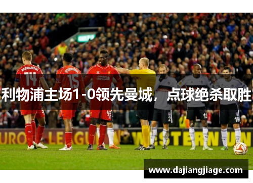 利物浦主场1-0领先曼城，点球绝杀取胜