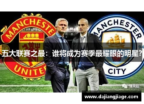 五大联赛之最:谁将成为赛季最耀眼的明星? 五大联赛之最:谁将成为赛季最耀眼的明星?